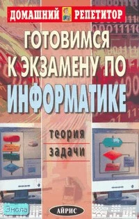 Макаренко А.Е. Готовимся к экзамену по информатике. Теория. Задачи. - М.: Айрис-пресс, 2008. - 336 с. - (Домашний репетитор). - мягк. обл.
