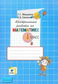 Микулина Г.Г, Савельева О.В. Контрольные работы по математике. 4 кл. (Система Д.Б. Эльконина - В.В. Давыдова. - М.: Вита-Пресс, 2007. - 64 с. - мягк. обл.