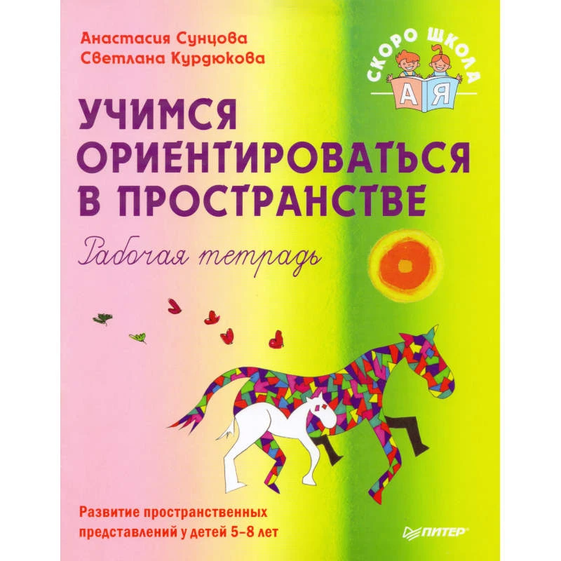 Сунцова А, Курдюкова С. Учимся ориентироваться в пространстве. Рабочая тетрадь. - СПб.: Питер, 2008. - 48 с. - (Детскому психологу). - мягк. обл.