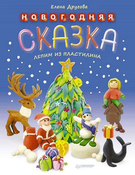 Другова Е. Новогодняя сказка. Лепим из пластилина. - СПб.: Питер, 2014. - 48 с. - (Вы и ваш ребенок). - мягк. обл.