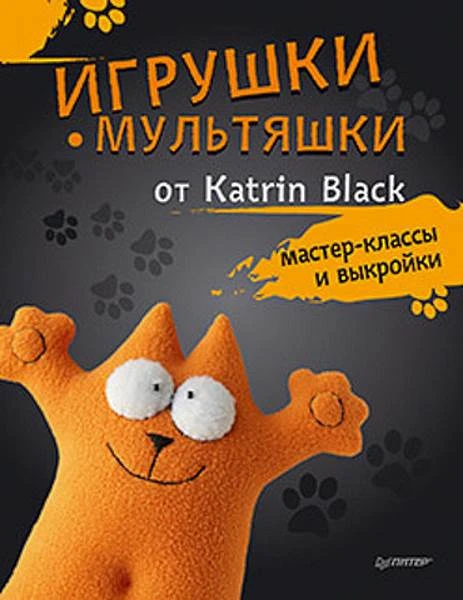 Игрушки-мультяшки от Katrin Black: мастер-классы и выкройки. - СПб.: Питер, 2016. - 64 с. - (Своими руками). - мягк. обл.