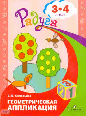 Соловьёва Е.В. Геометрическая аппликация: пособие для детей 3-4 лет. - М.: Просвещение, 2010. - 31 с. - (Радуга). - мягк. обл.