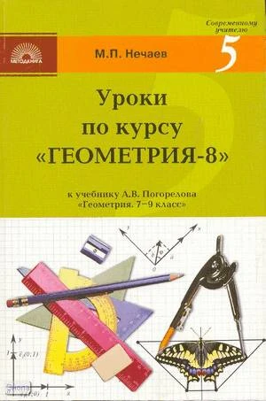 Нечаев М.П. Уроки по курсу «Геометрия-8». Поурочные разработки УМК А.В. Погорелов. - М.: 5 за знания, 2008. - 160 с. - (Современному учителю). - мягк. обл.