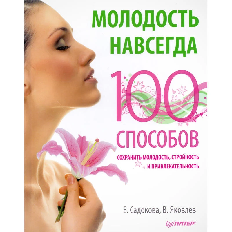 Садокова Е, Яковлев В. Молодость навсегда. 100 способов сохранить молодость, стройность и привлекательность. - СПб.: Питер, 2012. - 96 с. - тверд. обл.