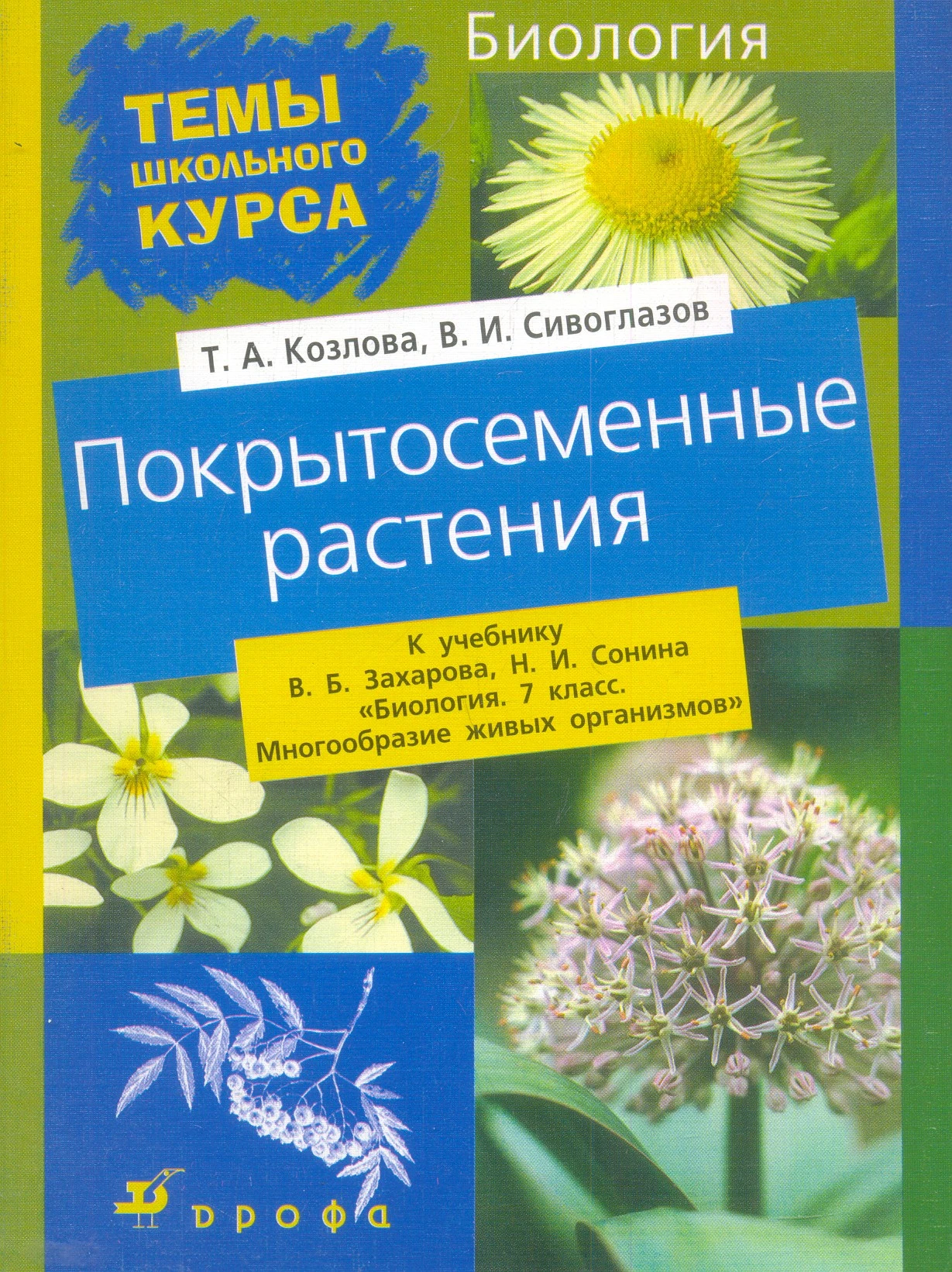 Козлова Т.А, Сивоглазов В.И. Покрытосеменные. К учебнику В.Б. Захарова, Н.И. Сонина "Биология. 7 кл. Многообразие живых организмов". - М.: Дрофа, 2003. - 96 с. - (Темы школьного курса). - мягк. обл.