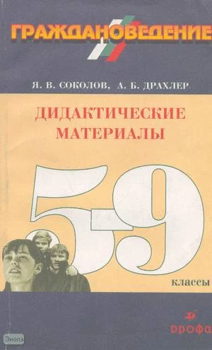 Соколов Я.В, Драхлер А.Б. Граждановедение. 5-9 кл. Дидактические материалы. - М.: Дрофа, 2001. - 256 с. - мягк. обл.
