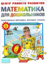 Кузнецова В.Г. Математика для дошкольников 5-7 лет: популярная методика игровых уроков. - М.: Оникс, СПб.: Литература, 2006. - 65 с. - (Центр раннего развития). - мягк. обл.