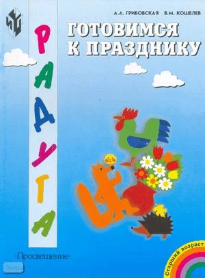Грибовская А.А, Кошелев В.М. Готовимся к празднику. Художественный труд в детском саду и семье. Пособие для детей старшего дошкольного возраста. - М.: Просвещение, 2002. - 40 с. - (Радуга). - мягк. обл.