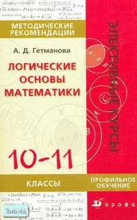 Гетманова А.Д. Логические основы математики. Методическое пособие к элективному курсу "Логические основы математики". Профильный уровень. - М.: Дрофа, 2007. - 176 с. - (Элективные курсы). - мягк. обл.