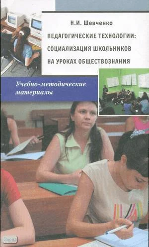 Шевченко Н.И. Педагогические технологии: социализация школьников на уроках обществознания. - М.: Русское слово - PC, 2008. - 208 с. - мягк. обл.