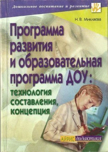 Микляева Н.В. Программа развития и образовательная программа ДОУ: Технология составления, концепция. - М.: Айрис-пресс, 2008. - 144 с. - (Дошкольное воспитание и развитие). - мягк. обл.