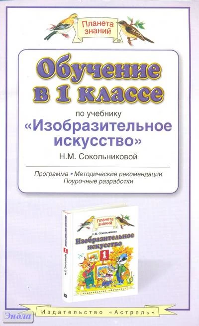 Сокольникова Н.М. Изобразительное искусство. Обучение в 1 кл. Программа, методические рекомендации, поурочные разработки. - М.: ACT: Астрель; Владимир: ВКТ, 2010. - 127 с. - (Планета знаний). - мягк. обл.
