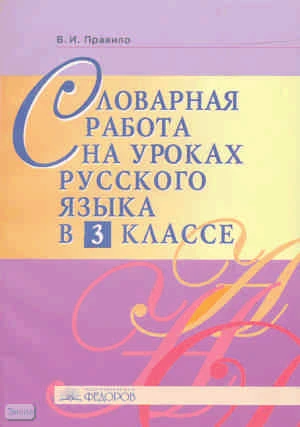 Правило В.И. Русский язык. 3 кл. Словарная работа. Методическое пособие. - Самара: Учебная литература: Издательский дом «Федоров», 2008. - 136 с. - мягк. обл.