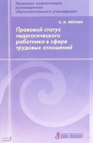 Феклин С.И. Правовой статус педагогического работника в сфере трудовых отношений: методическое пособие. - М.: Арсенал образования, 2008. - 152 с. - мягк. обл.