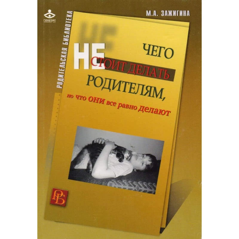 Зажигина М.А. Чего не стоит делать родителям, но что они все равно делают. - М.: Генезис, 2013. - 240 с. - (Родительская библиотека). - мягк. обл.
