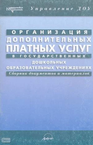 Организация оказания дополнительных платных услуг в государственных дошкольных образовательных учреждениях: Сборник документов и материалов / Сост. Т.А. Данилина. - М.: АРКТИ, 2003. - 96 с. - (Методическая библиотека). - мягк. обл.