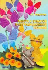 Пищикова Н.Г. Работа с бумагой в нетрадиционной технике. - М.: Скрипторий 2003, 2006. - 48 с. - мягк. обл.