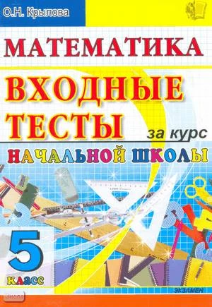 Крылова О.Н. Математика: входные тесты за курс начальной школы: 5 кл. - М.: Экзамен, 2010. - 40 с. - мягк. обл.