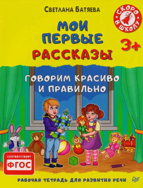 Батяева С. Мои первые рассказы. Говорим красиво и правильно. Рабочая тетрадь для развития речи для детей от 3 лет. - СПб.: Питер, 2016. - 48 с. - (ФГОС. Вы и ваш ребенок. Скоро в школу). - мягк. обл.