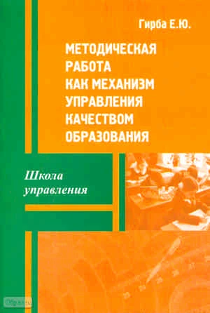 Гирба Е.Ю. Методическая работа как механизм управления качеством образования: Учебно-методическое пособие. - М.: Перспектива, 2011. - 72 с. - (Школа управления). - мягк. обл.