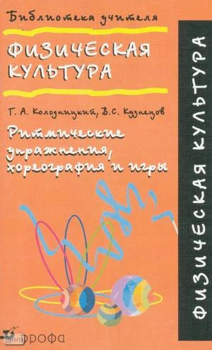 Колодницкий Г.А, Кузнецов В.С. Физическая культура. Ритмические упражнения, хореография и игры: Методическое пособие. - М.: Дрофа, 2003. - 96 с. - (Библиотека учителя). - мягк. обл.