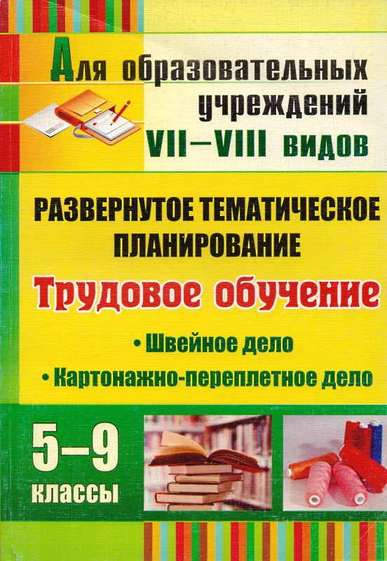 Трудовое обучение. Швейное дело. Картонажно-переплетное дело. 5-9 кл. Развернутое тематическое планирование для образовательных учреждений VII-VIII видов / Сост. О.В. Павлова. - Волгоград: Учитель, 2010. - 287 с. - мягк. обл.