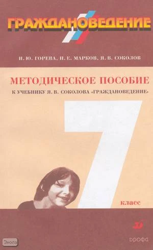 Горева И.Ю, Марков Н.Е, Соколов Я.В. Граждановедение. 7 кл. Методическое пособие к учебнику Я.В. Соколова Граждановедение. - М.: Дрофа, 2002. - 192 с. - мягк. обл.