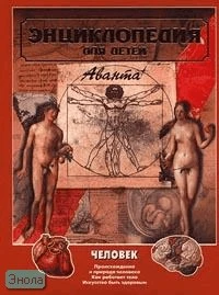 Энциклопедия для детей. Том 18. Человек. Часть 1: Происхождение и природа человека. Как работает тело. Искусство быть здоровым / Под ред. М. Аксеновой. - М.: Аванта+, 2005. - 464 с. - тверд. обл. (без суперобложки)