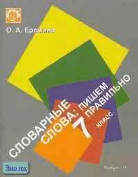 Еремина О.А. Словарные слова: пишем правильно. 7 кл. Рабочая тетрадь к учебнику "Русский язык" М.Т. Баранова, Л.Т. Григорян, Т.А. Ладыженской. - М.: Вербум-М, 2004. - 55 с. - мягк. обл.