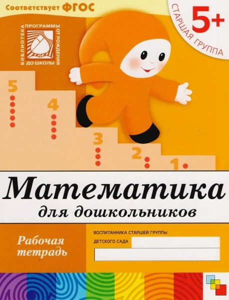 Денисова Д, Дорожин Ю. Математика для дошкольников. Рабочая тетрадь для детей старшей группы детского сада 5+. - М.: Мозаика-Синтез, 2019. - 16 с. - (ФГОС. Библиотека программы от рождения до школы). - мягк. обл.