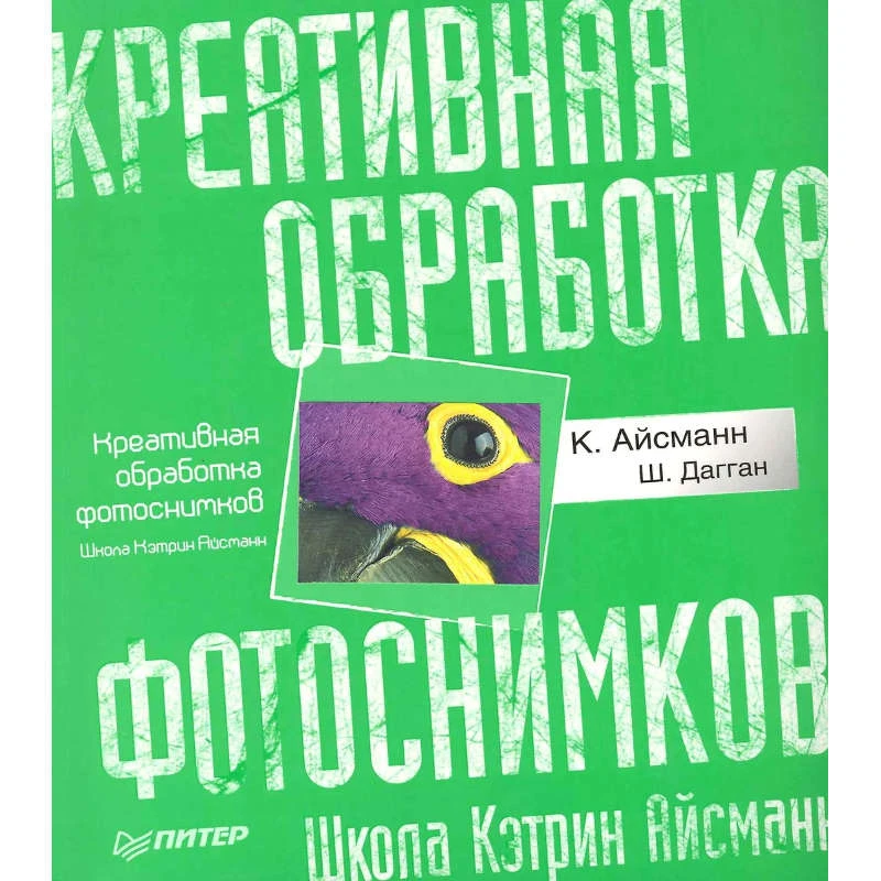 Айсманн К, Дагган Ш. Креативная обработка фотоснимков. Школа Кэтрин Айсманн. - СПб.: Питер, 2010. - 136 с. - мягк. обл.
