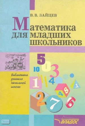 Зайцев В.В. Математика для младших школьников. Методическое пособие для учителей и родителей. - М.: ВЛАДОС, 2001. - 72 с. - мягк. обл.