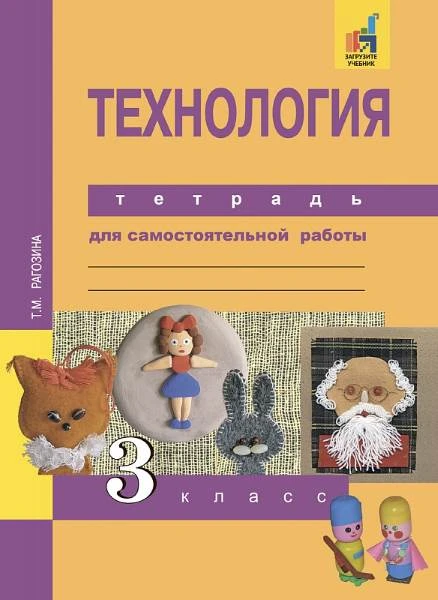 Рагозина Т.М. Технология. 3 кл. Тетрадь для самостоятельной работы. - М.: Академкнига. 2016. - 40 с. - мягк. обл.