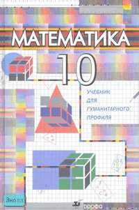 Бутузов В.Ф, Колягин Ю.М, Луканкин Г.Л. Математика. 10 кл. Учебник для гуманитарного профиля. - М.: Дрофа, 2007. - 240 с. - тверд. обл.