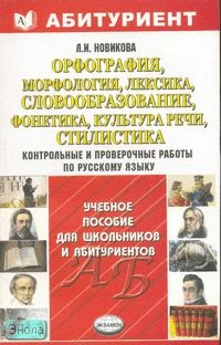 Новикова Л.И. Орфография, морфология, лексика, словообразование, фонетика, культура речи, стилистика: контрольные и проверочные работы по русскому языку: для поступающих в вузы. - М.: Экзамен, 2007. - 256 с. - (Абитуриент). - мягк. обл.