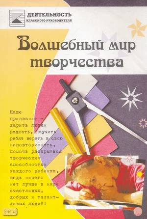 Люсько Е.М, Лежнёва Ю.А. Волшебный мир творчества. - Минск: Красико-Принт, 2007. - 128 с. - (Деятельность классного руководителя). - мягк. обл.