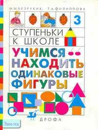Безруких М.М, Филиппова Т.А. Ступеньки к школе - 3. Учимся находить одинаковые фигуры. Пособие по обучению детей старшего дошкольного возраста. - М.: Дрофа, 2000. - 32 с. - мягк. обл.
