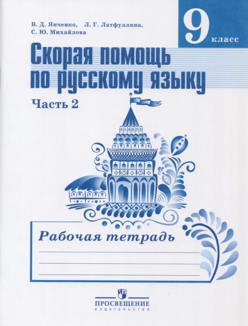 Янченко В.Д, Латфуллина Л.Г, Михайлова С.Ю. Русский язык. 9 кл. Рабочая тетрадь. Ч. 2. Скорая помощь по русскому языку. УМК Ладыженская Т.А, Тростенцова Л.А. - М.: Просвещение. - 2016. - 75 с. - мягк. обл.