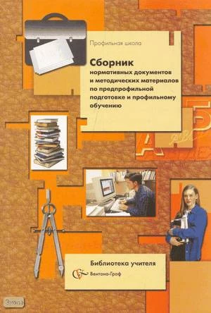 Сборник нормативных документов и методических материалов по предпрофильной подготовке и профильному обучению / Сост. Абатурова В.В, Кравцов С.С. - М.: Вентана-Граф, 2007. - 224 с. - (Библиотека учителя). - мягк. обл.