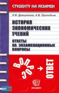 Драгункина Н.В, Приходько А.В. История экономических учений. Ответы на экзаменационные вопросы: Учебное пособия для вузов. - М.: Экзамен, 2005. - 160 с. - (Студенту на экзамен). - мягк. обл.