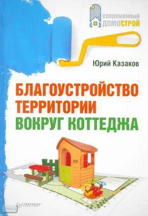 Казаков Ю.Н. Благоустройство территории вокруг коттеджа. - СПб.: Питер, 2010. - 240 с. - (Современный домострой). - тверд. обл.