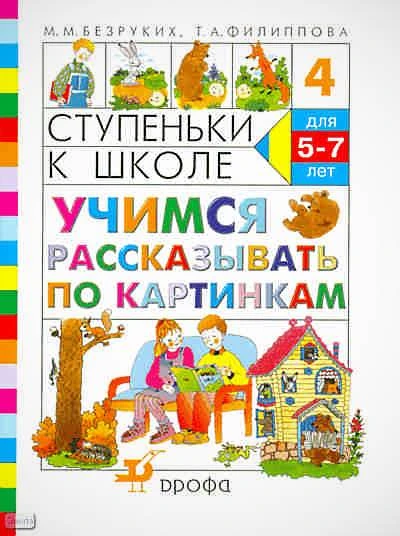 Безруких М.М, Филиппова Т.А. Ступеньки к школе -4. Учимся рассказывать по картинкам: пособие по обучению детей старшего дошкольного возраста. - М.: Дрофа, 2011. - 32 с. - мягк. обл.