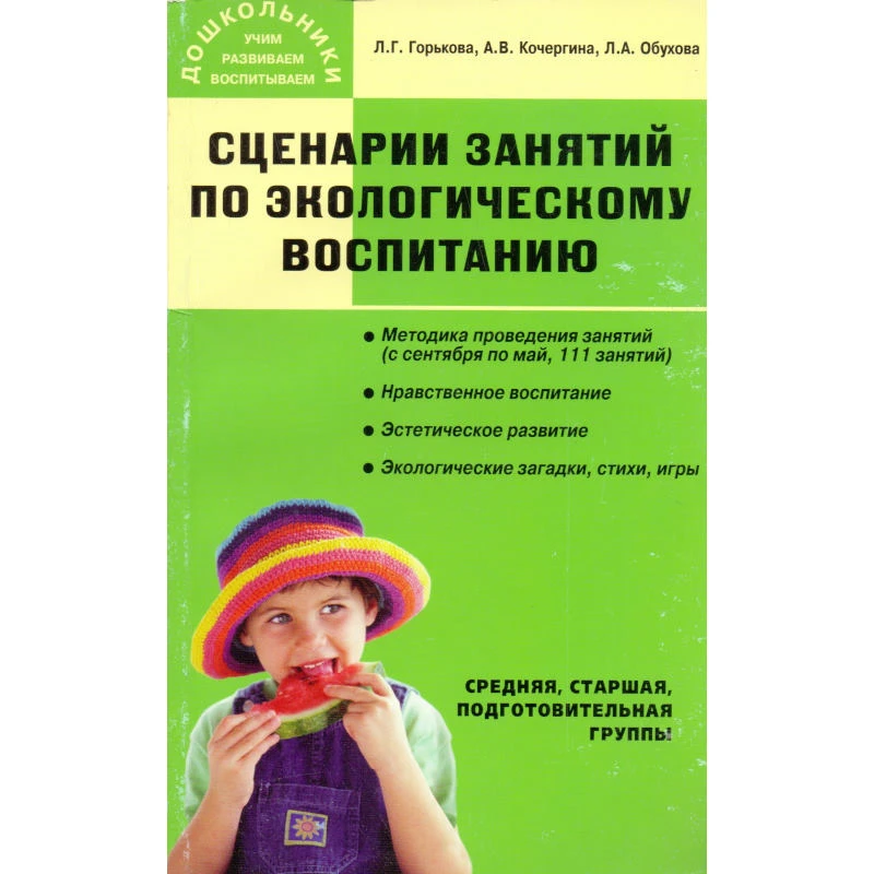 Горькова Л.Г, Кочергина А.В, Обухова Л.А. Сценарии занятий по экологическому воспитанию дошкольников. Средняя, старшая, подготовительная группы. - М.: ВАКО, 2011. - 240 с. - (Дошкольники: учим, развиваем, воспитываем). - мягк. обл.