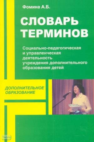 Фомина А.Б. Социально-педагогическая и управленческая деятельность учреждения дополнительного образования детей:: Словарь терминов. - М.: ПЕРСПЕКТИВА, 2009. - 64 с. - (Дополнительное образование). - мягк. обл.