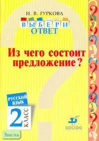 Гуркова И.В. Русский язык. Выбери ответ: Из чего состоит предложение? 2 кл. Пособие. - М.: Дрофа, 2004. - 32 с. - мягк. обл.