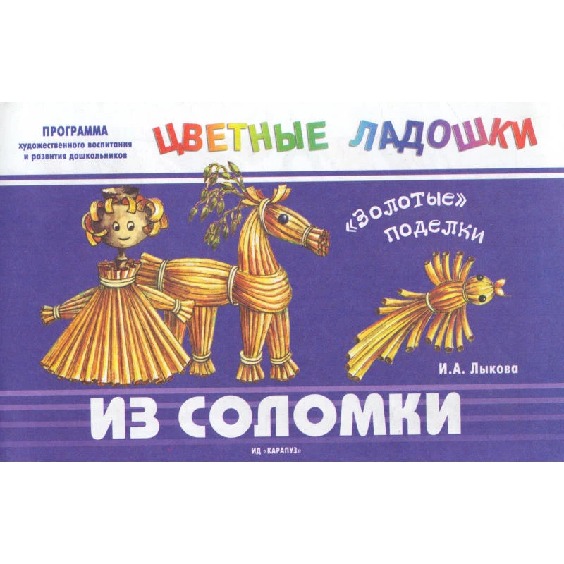 Лыкова И.А. "Золотые" поделки. Из соломки: Программа художественного воспитания и развития дошкольников. - М.: Карапуз, 2005. - 12 с. - (Цветные ладошки). - мягк. обл.