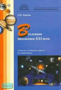 Левитан Е.П. Вселенная школьника XXI века: Система элективных курсов по астрономии. - М.: 5 за знания, 2007. - 128 с. - (Методическая библиотека). - мягк. обл.