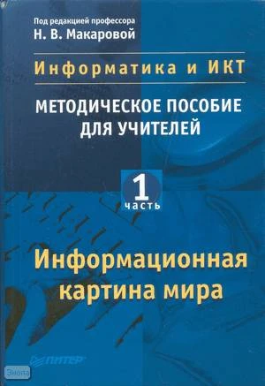 Информатика и ИКТ. Методическое пособие для учителей. Часть 1. Информационная картина мира / Под ред. Н.В. Макаровой. - СПб.: Питер, 2008. - 300 с. - тверд. обл.