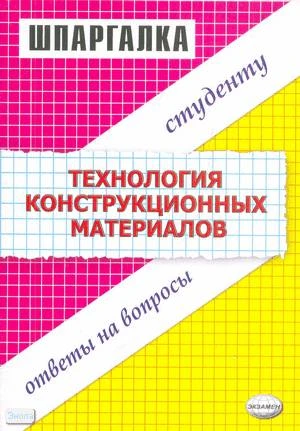 Светличная Ю.А. Технология конструкционных материалов: Шпаргалка. - М.: Экзамен, 2008. - 46 с. - (Шпаргалка). - мягк. обл.