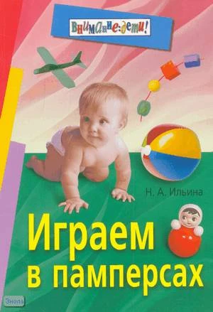 Ильина Н.А. Играем в памперсах. - М.: Айрис-пресс, 2007. - 160 с. - (Внимание: дети!). - мягк. обл.
